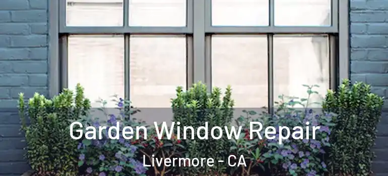  Garden Window Repair Livermore - CA