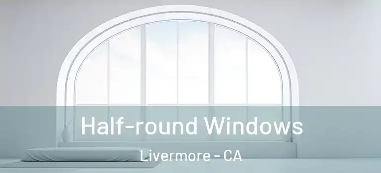  Half-round Windows Livermore - CA